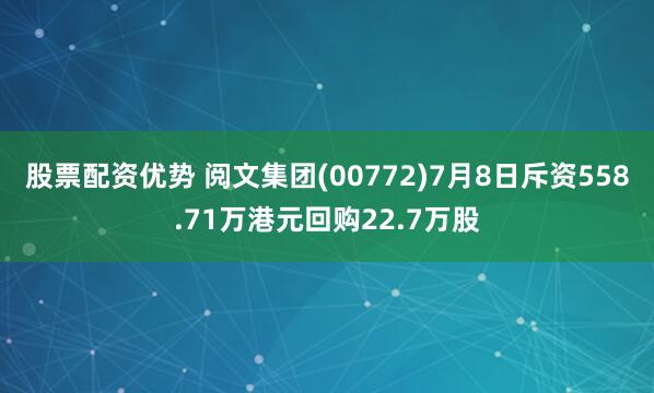 股票配资优势 阅文集团(00772)7月8日斥资558.71万港元回购22.7万股