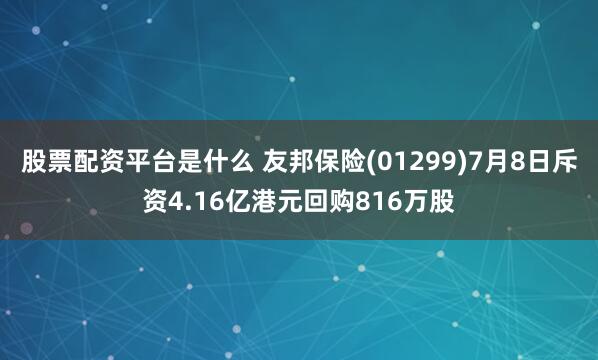 股票配资平台是什么 友邦保险(01299)7月8日斥资4.16亿港元回购816万股