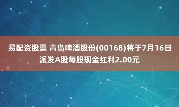 易配资股票 青岛啤酒股份(00168)将于7月16日派发A股每股现金红利2.00元