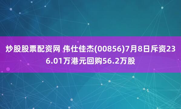 炒股股票配资网 伟仕佳杰(00856)7月8日斥资236.01万港元回购56.2万股