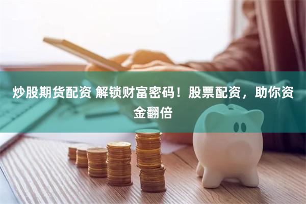 炒股期货配资 解锁财富密码！股票配资，助你资金翻倍